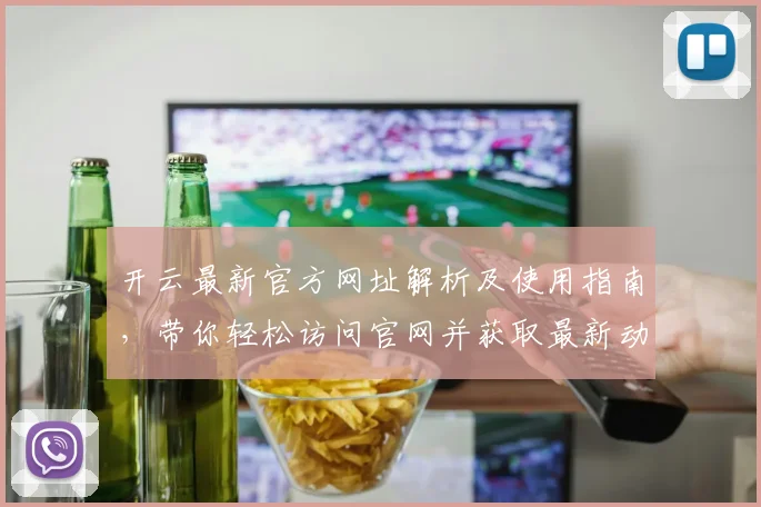 开云最新官方网址解析及使用指南，带你轻松访问官网并获取最新动态