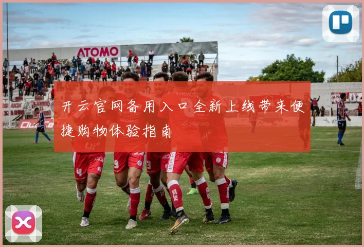 开云官网备用入口全新上线带来便捷购物体验指南