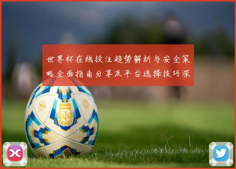 世界杯在线投注趋势解析与安全策略全面指南分享及平台选择技巧深度剖析