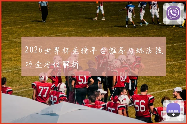 2026世界杯竞猜平台推荐与玩法技巧全方位解析