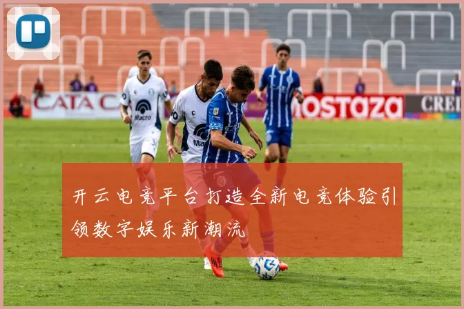 开云电竞平台打造全新电竞体验引领数字娱乐新潮流