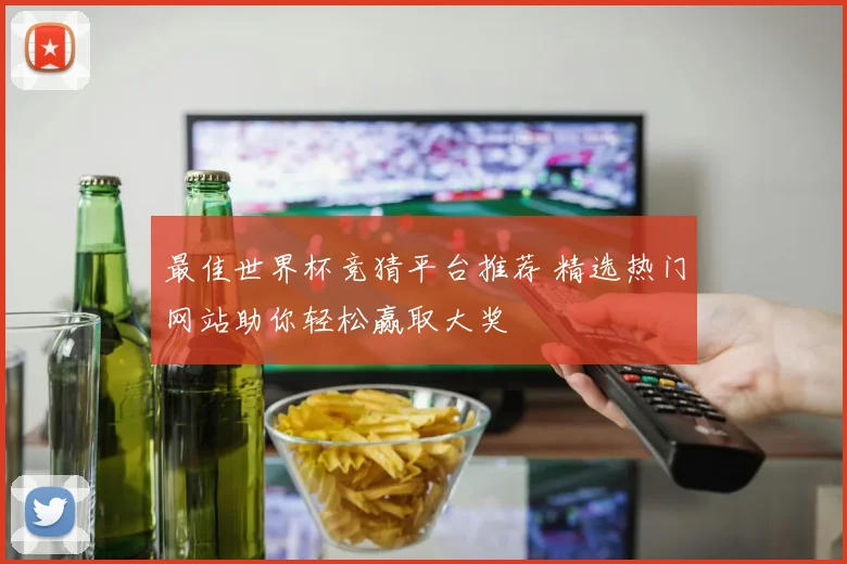 最佳世界杯竞猜平台推荐 精选热门网站助你轻松赢取大奖