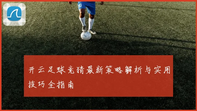 开云足球竞猜最新策略解析与实用技巧全指南