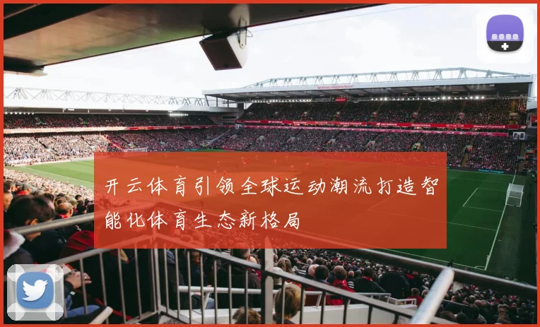 开云体育引领全球运动潮流打造智能化体育生态新格局