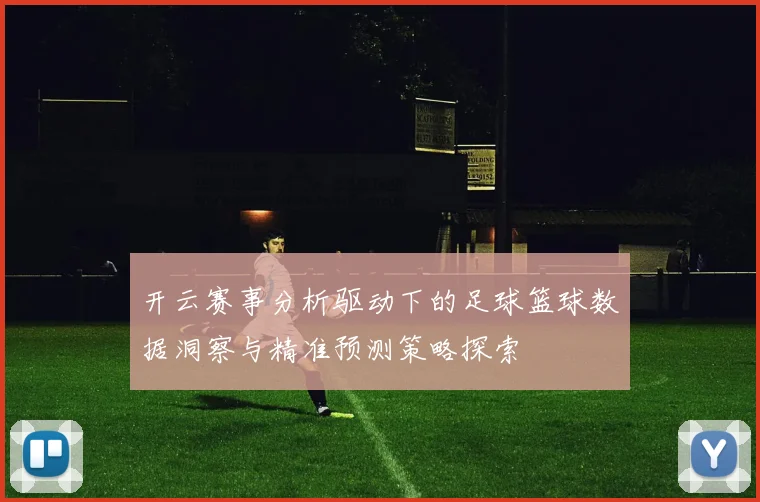 开云赛事分析驱动下的足球篮球数据洞察与精准预测策略探索