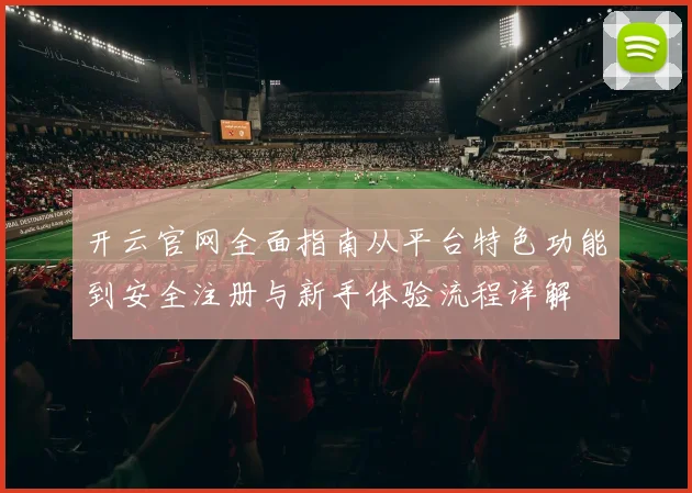 开云官网全面指南从平台特色功能到安全注册与新手体验流程详解
